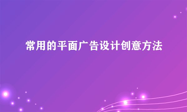 常用的平面广告设计创意方法