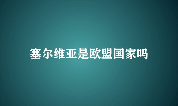 塞尔维亚是欧盟国家吗