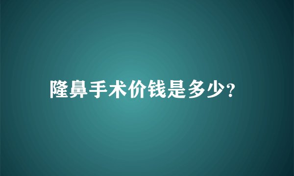 隆鼻手术价钱是多少？