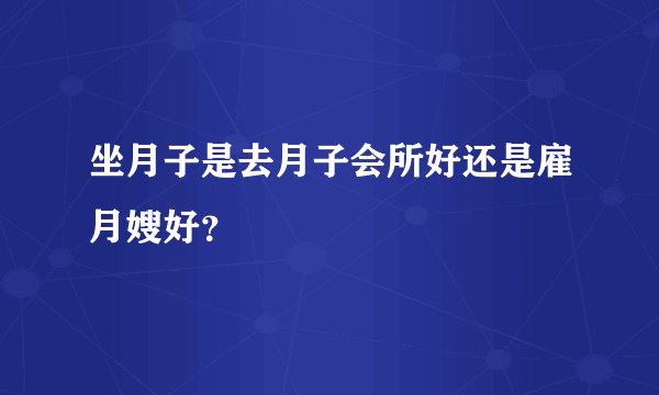 坐月子是去月子会所好还是雇月嫂好？