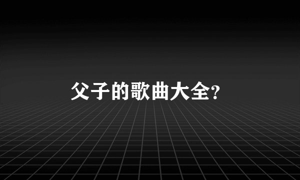 父子的歌曲大全？