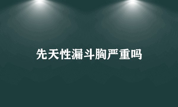 先天性漏斗胸严重吗
