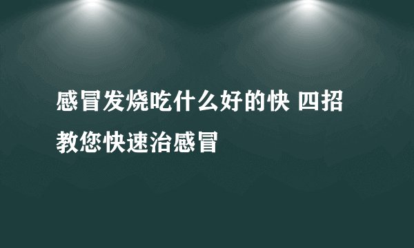 感冒发烧吃什么好的快 四招教您快速治感冒