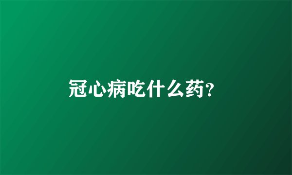 冠心病吃什么药？