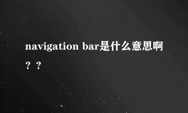 navigation bar是什么意思啊？？