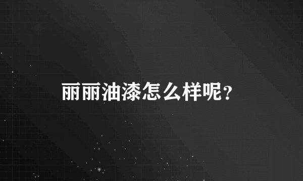 丽丽油漆怎么样呢?