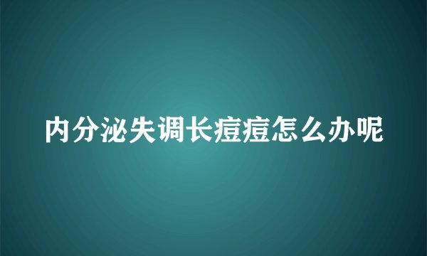 内分泌失调长痘痘怎么办呢