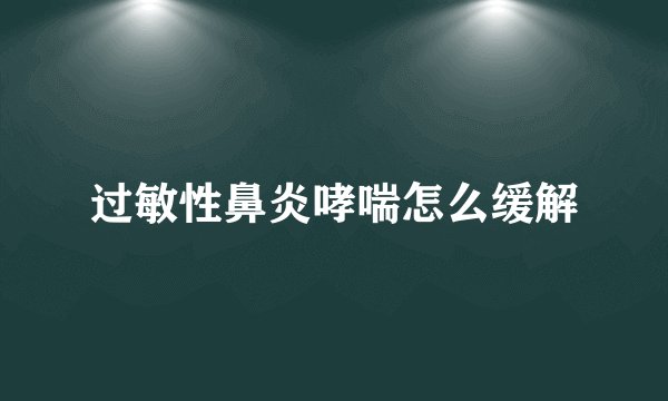 过敏性鼻炎哮喘怎么缓解