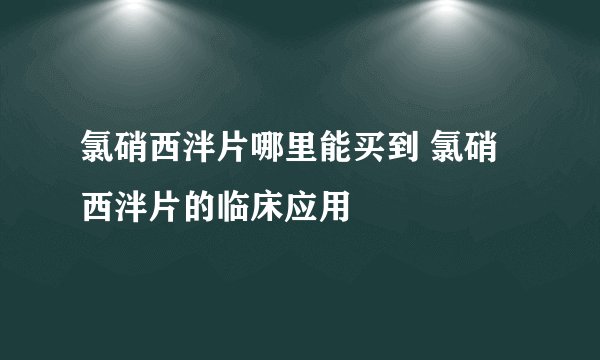 氯硝西泮片哪里能买到 氯硝西泮片的临床应用