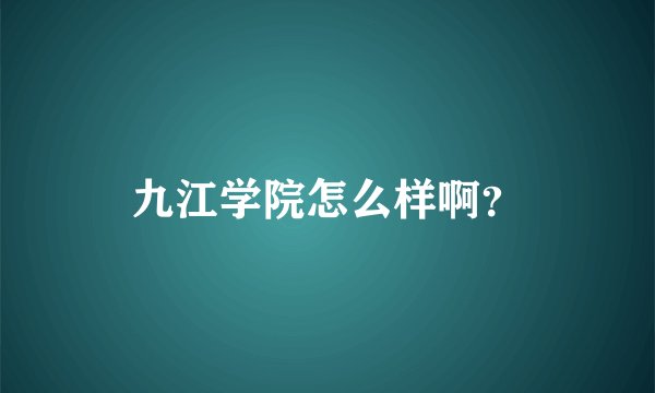 九江学院怎么样啊？