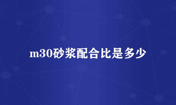 m30砂浆配合比是多少