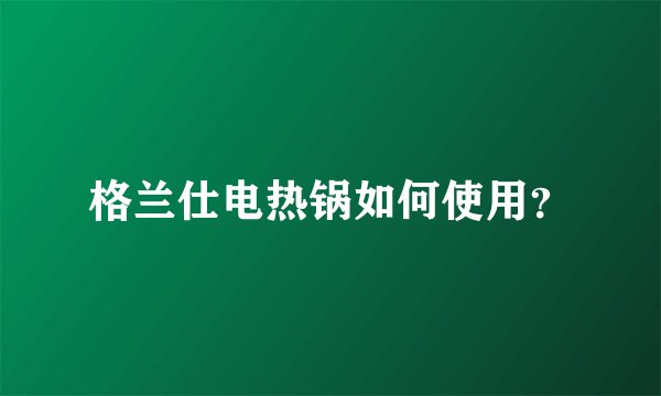 格兰仕电热锅如何使用？