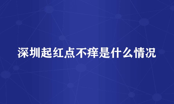 深圳起红点不痒是什么情况
