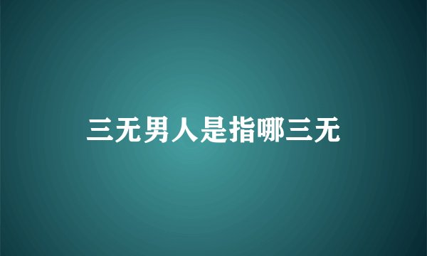 三无男人是指哪三无