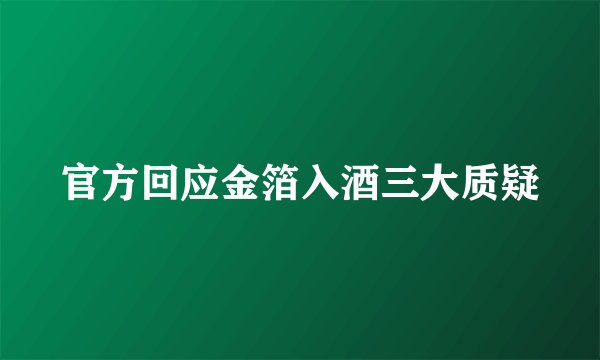 官方回应金箔入酒三大质疑