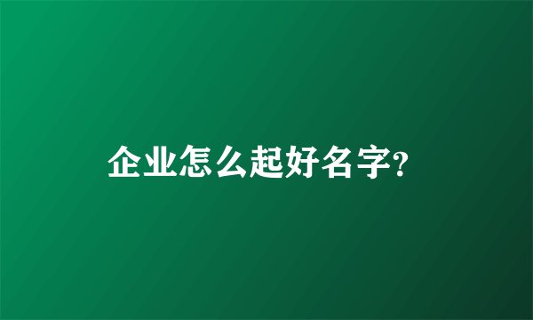 企业怎么起好名字？