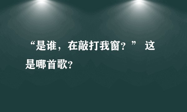 “是谁，在敲打我窗？” 这是哪首歌？