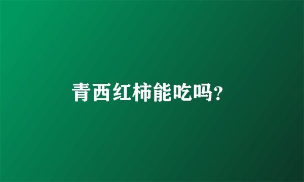 青西红柿能吃吗？