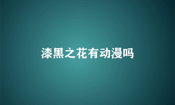 漆黑之花有动漫吗