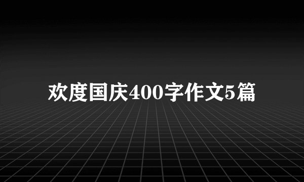 欢度国庆400字作文5篇
