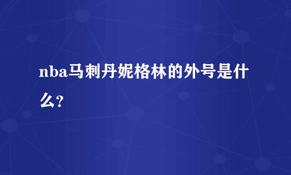 nba马刺丹妮格林的外号是什么？