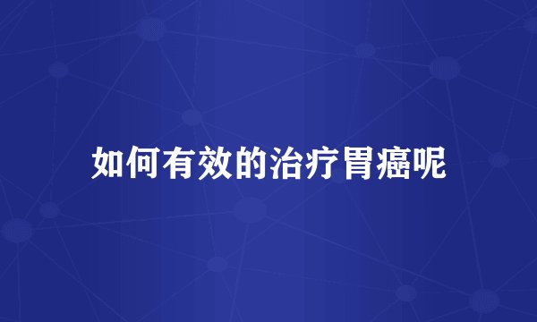 如何有效的治疗胃癌呢