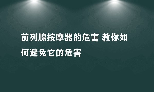 前列腺按摩器的危害 教你如何避免它的危害