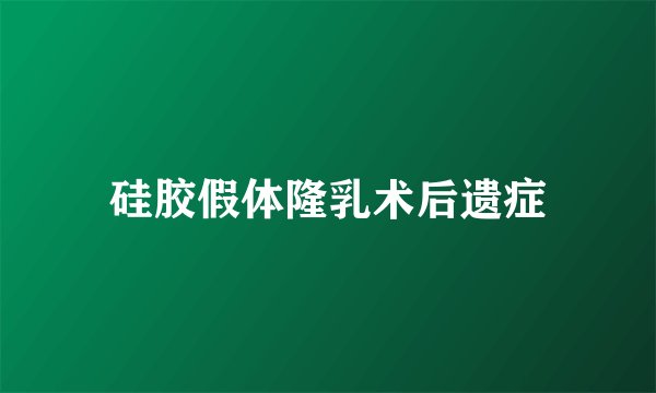 硅胶假体隆乳术后遗症