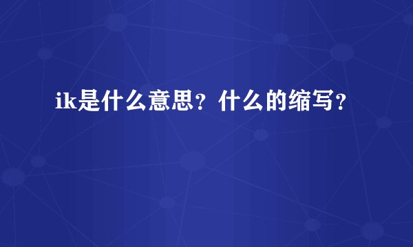 ik是什么意思？什么的缩写？