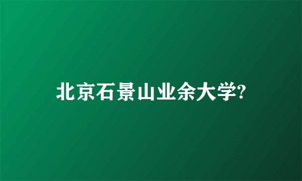 北京石景山业余大学?