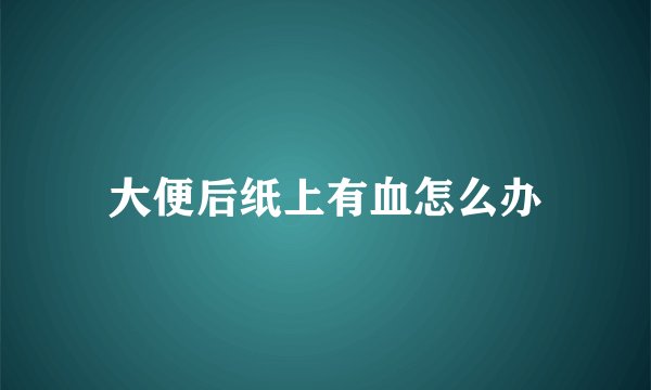 大便后纸上有血怎么办