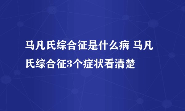 马凡氏综合征是什么病 马凡氏综合征3个症状看清楚