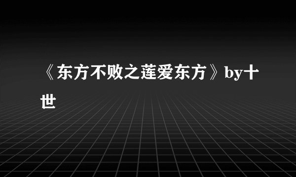 《东方不败之莲爱东方》by十世