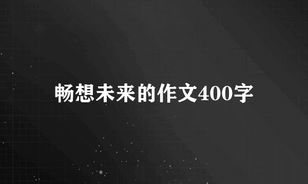 畅想未来的作文400字