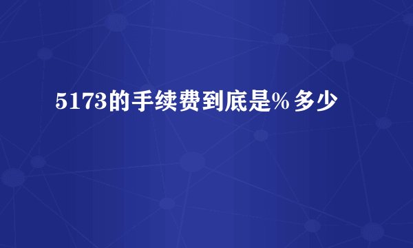5173的手续费到底是%多少