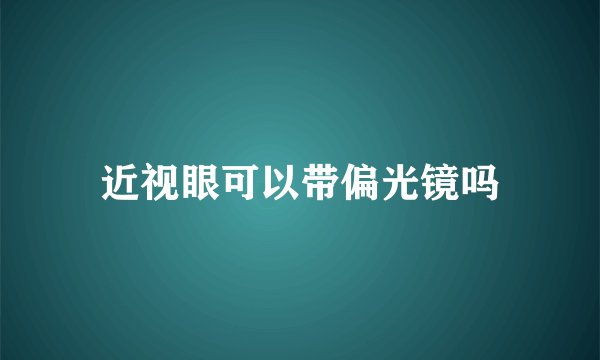 近视眼可以带偏光镜吗