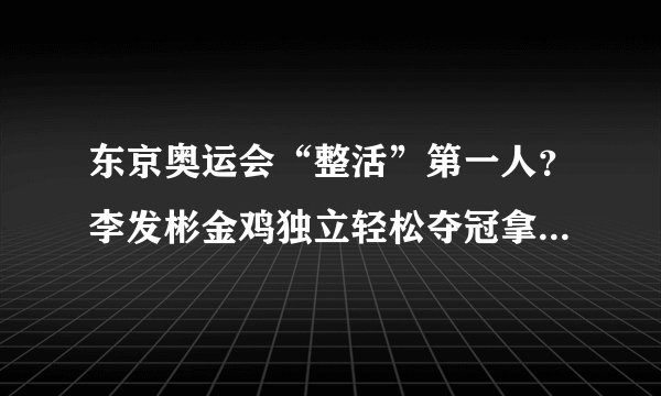东京奥运会“整活”第一人？李发彬金鸡独立轻松夺冠拿下第5金！