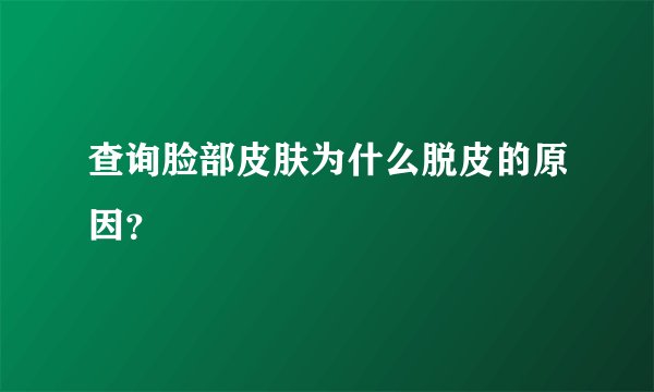 查询脸部皮肤为什么脱皮的原因？