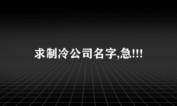 求制冷公司名字,急!!!