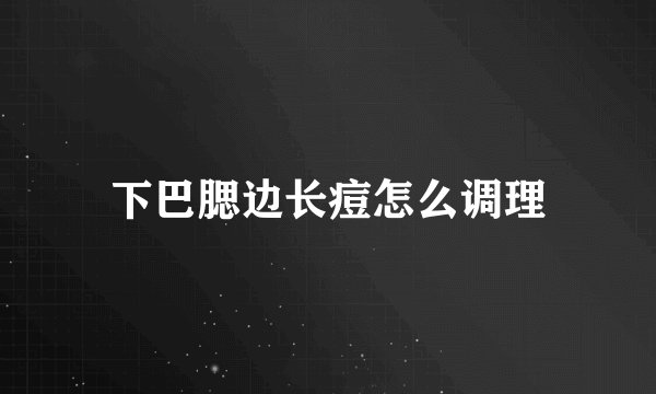 下巴腮边长痘怎么调理