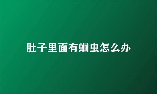 肚子里面有蛔虫怎么办