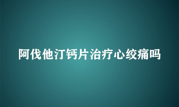 阿伐他汀钙片治疗心绞痛吗