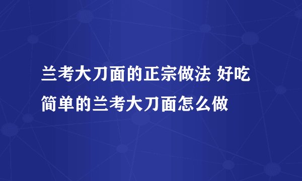 兰考大刀面的正宗做法 好吃简单的兰考大刀面怎么做