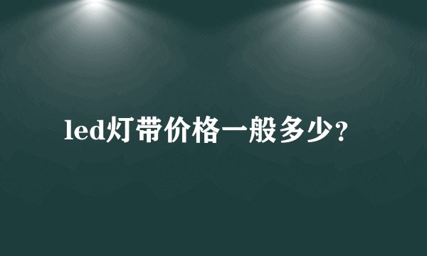 led灯带价格一般多少？