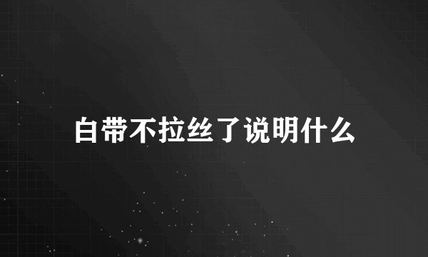白带不拉丝了说明什么