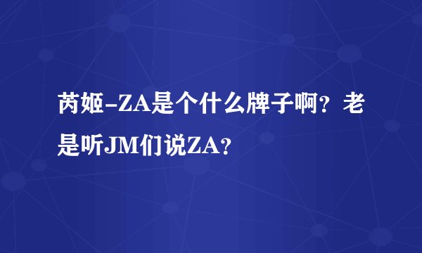 芮姬-ZA是个什么牌子啊?老是听JM们说ZA?