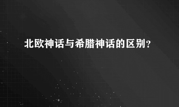 北欧神话与希腊神话的区别？
