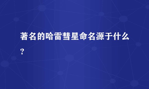 著名的哈雷彗星命名源于什么？