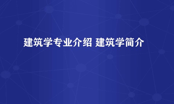 建筑学专业介绍 建筑学简介