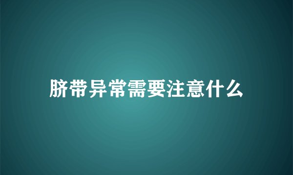 脐带异常需要注意什么